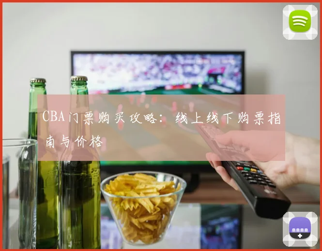 CBA门票购买攻略:线上线下购票指南与价格