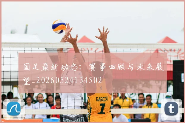 国足最新动态:赛事回顾与未来展望_20260524134502