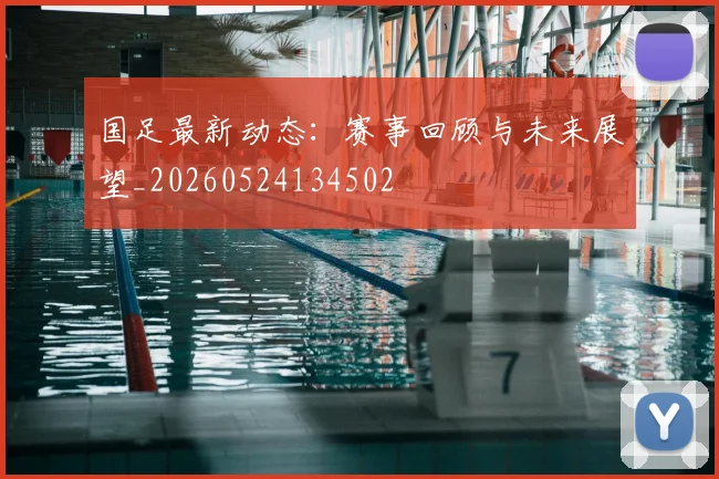 国足最新动态:赛事回顾与未来展望_20260524134502