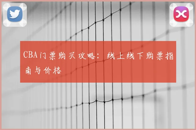 CBA门票购买攻略:线上线下购票指南与价格