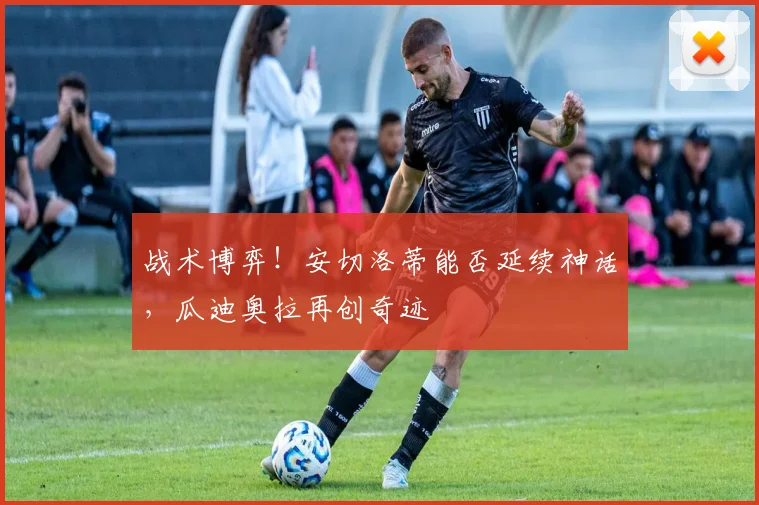 战术博弈!安切洛蒂能否延续神话,瓜迪奥拉再创奇迹