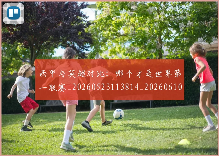 西甲与英超对比：哪个才是世界第一联赛_20260523113814_20260610170152