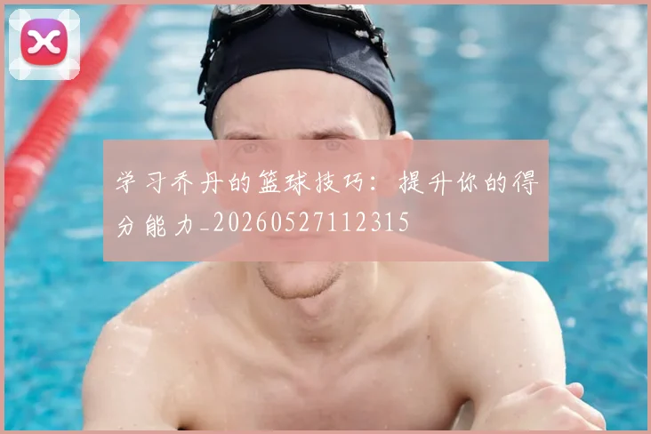 学习乔丹的篮球技巧:提升你的得分能力_20260527112315