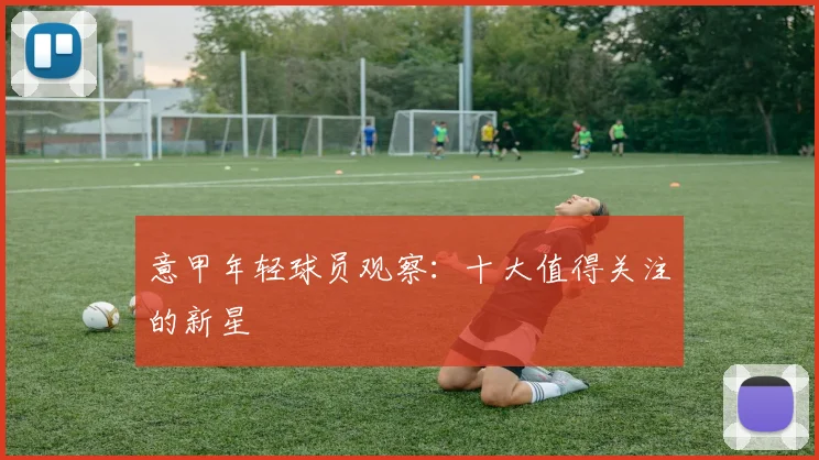 意甲年轻球员观察：十大值得关注的新星
