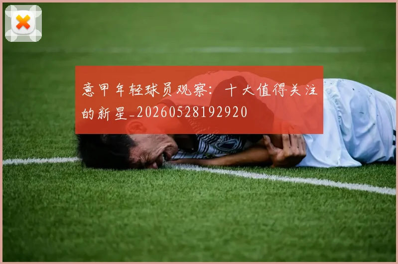 意甲年轻球员观察:十大值得关注的新星_20260528192920